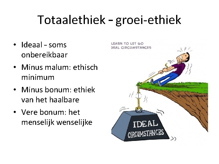 Totaalethiek – groei-ethiek • Ideaal – soms onbereikbaar • Minus malum: ethisch minimum •