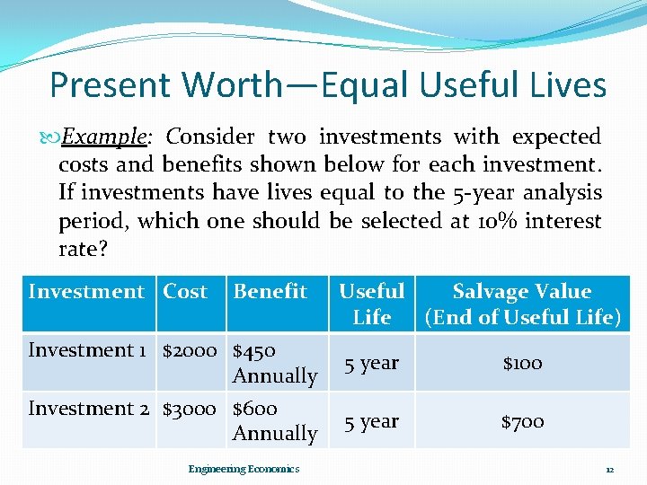 Present Worth—Equal Useful Lives Example: Consider two investments with expected costs and benefits shown