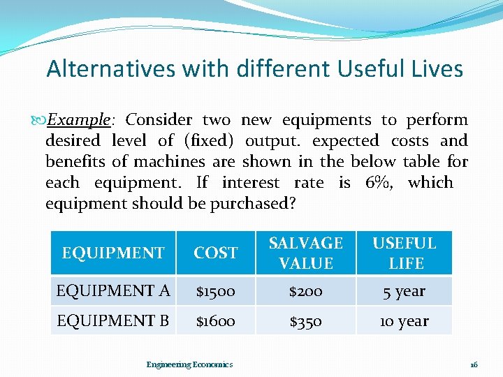 Alternatives with different Useful Lives Example: Consider two new equipments to perform desired level