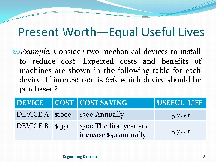 Present Worth—Equal Useful Lives Example: Consider two mechanical devices to install to reduce cost.