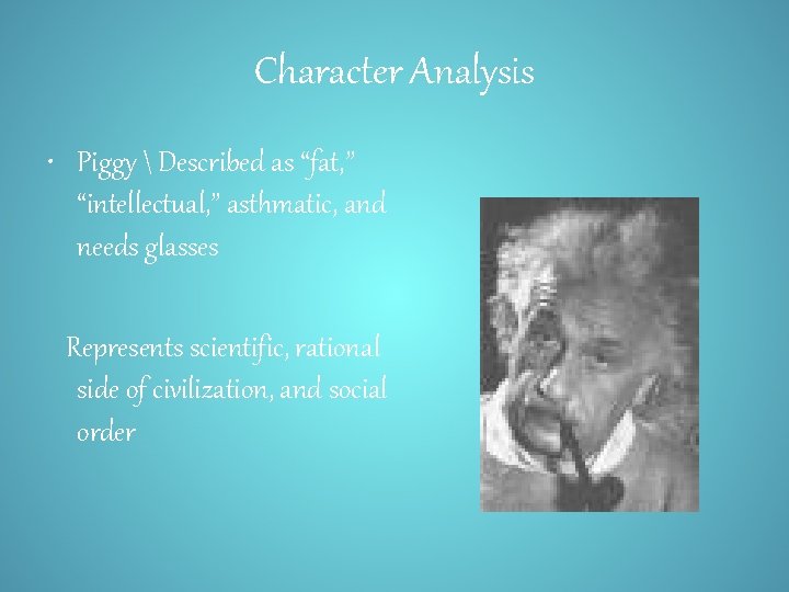 Character Analysis • Piggy  Described as “fat, ” “intellectual, ” asthmatic, and needs