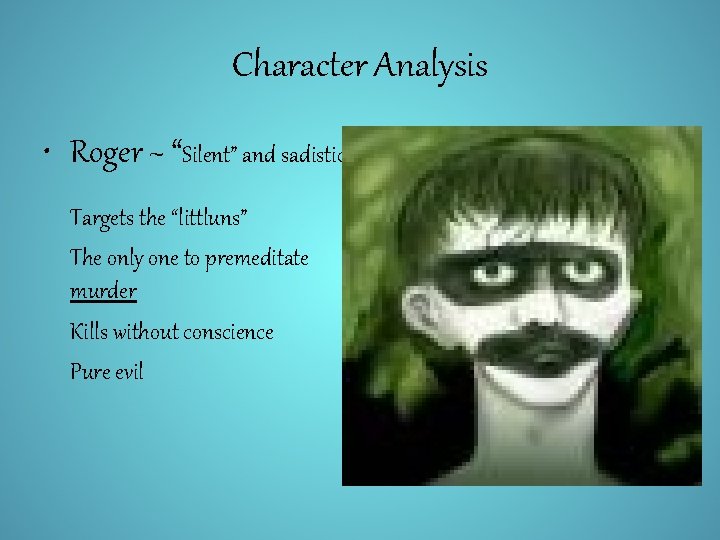 Character Analysis • Roger ~ “Silent” and sadistic Targets the “littluns” The only one