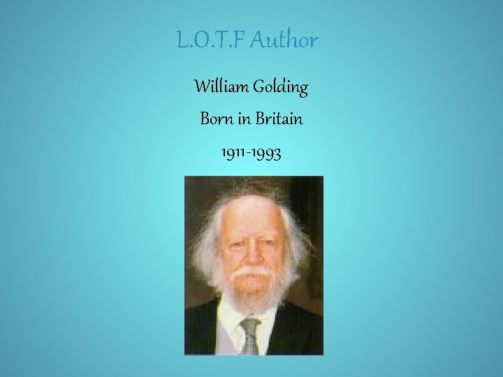 L. O. T. F Author William Golding Born in Britain 1911 -1993 