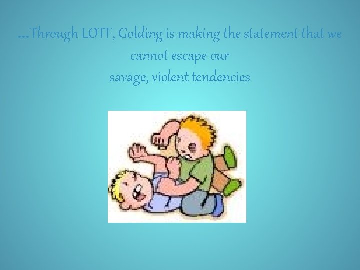 …Through LOTF, Golding is making the statement that we cannot escape our savage, violent