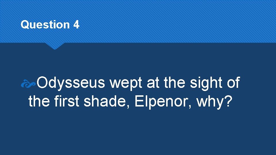 Question 4 Odysseus wept at the sight of the first shade, Elpenor, why? 