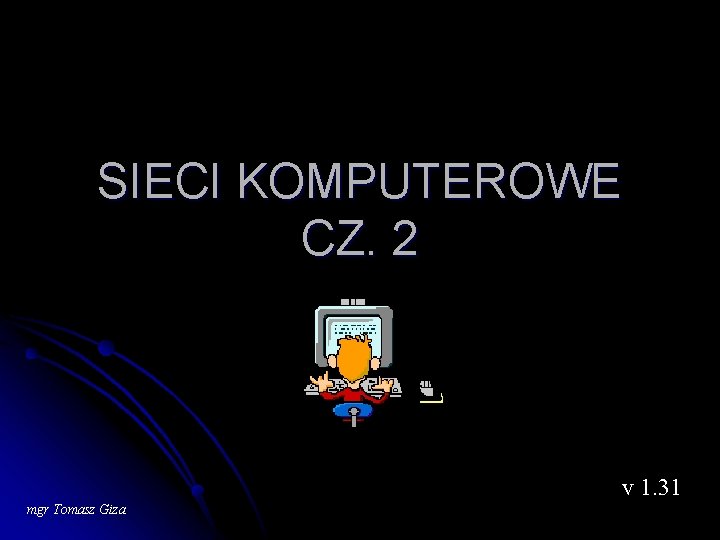 SIECI KOMPUTEROWE CZ. 2 v 1. 31 mgr Tomasz Giza 