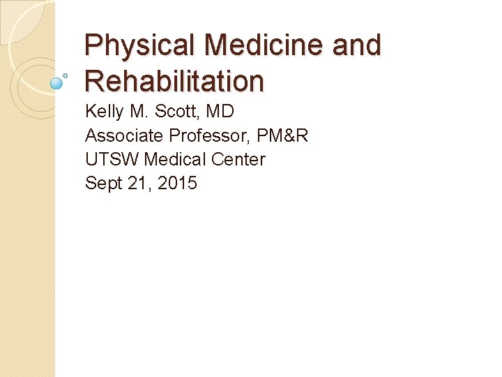 Physical Medicine and Rehabilitation Kelly M. Scott, MD Associate Professor, PM&R UTSW Medical Center