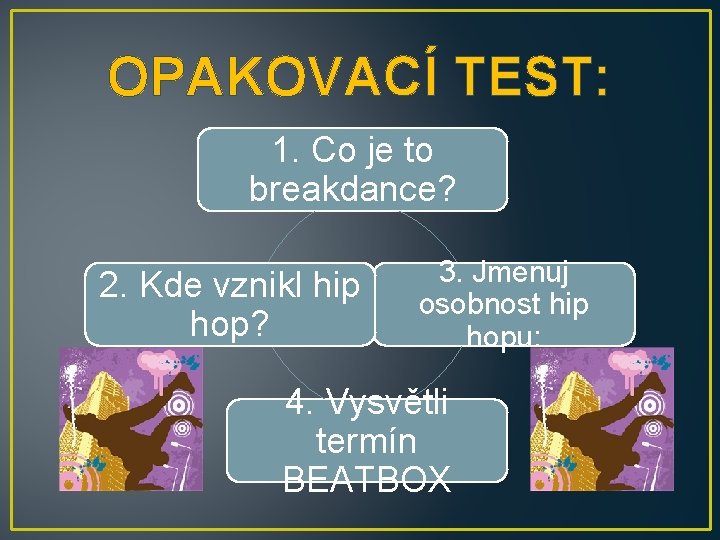 OPAKOVACÍ TEST: 1. Co je to breakdance? 2. Kde vznikl hip hop? 3. Jmenuj