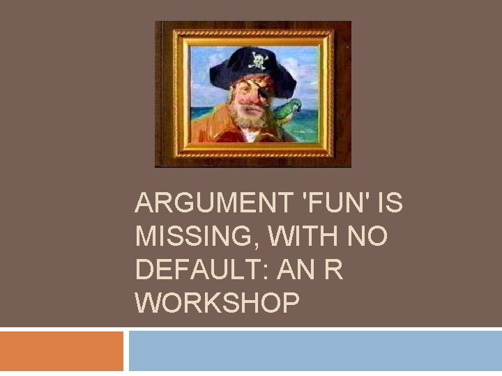 ARGUMENT 'FUN' IS MISSING, WITH NO DEFAULT: AN R WORKSHOP 