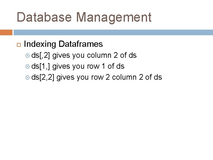 Database Management Indexing Dataframes ds[, 2] gives you column 2 of ds ds[1, ]