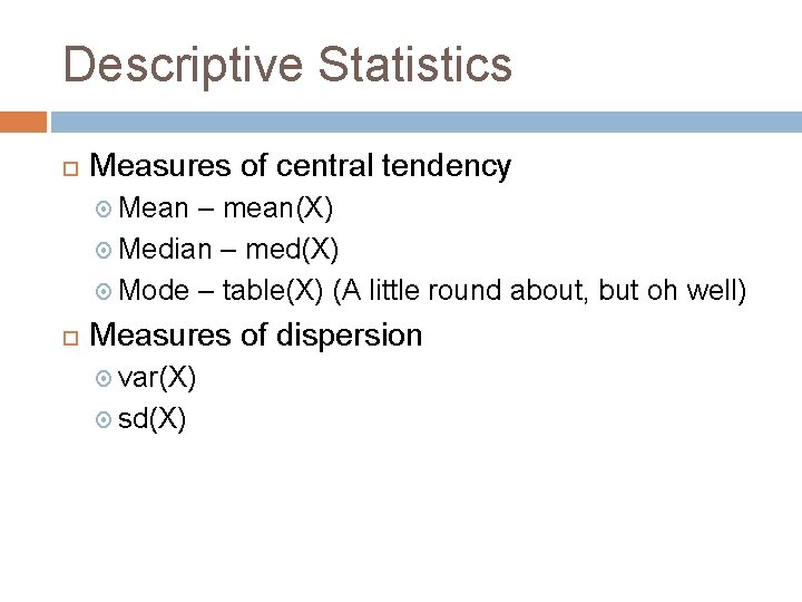 Descriptive Statistics Measures of central tendency Mean – mean(X) Median – med(X) Mode –