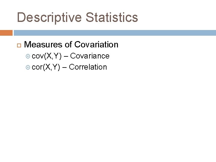 Descriptive Statistics Measures of Covariation cov(X, Y) – Covariance cor(X, Y) – Correlation 
