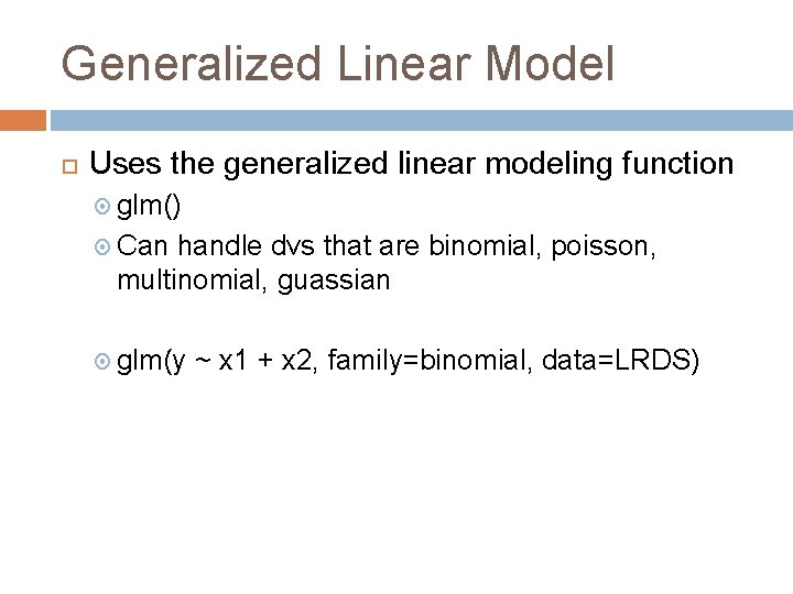 Generalized Linear Model Uses the generalized linear modeling function glm() Can handle dvs that