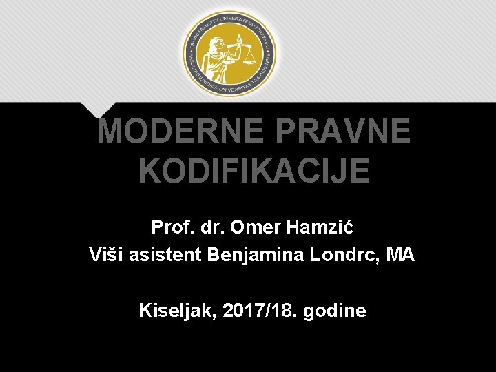 MODERNE PRAVNE KODIFIKACIJE Prof. dr. Omer Hamzić Viši asistent Benjamina Londrc, MA Kiseljak, 2017/18. MODERNE PRAVNE KODIFIKACIJE Prof. dr. Omer Hamzić Viši asistent Benjamina Londrc, MA Kiseljak, 2017/18.