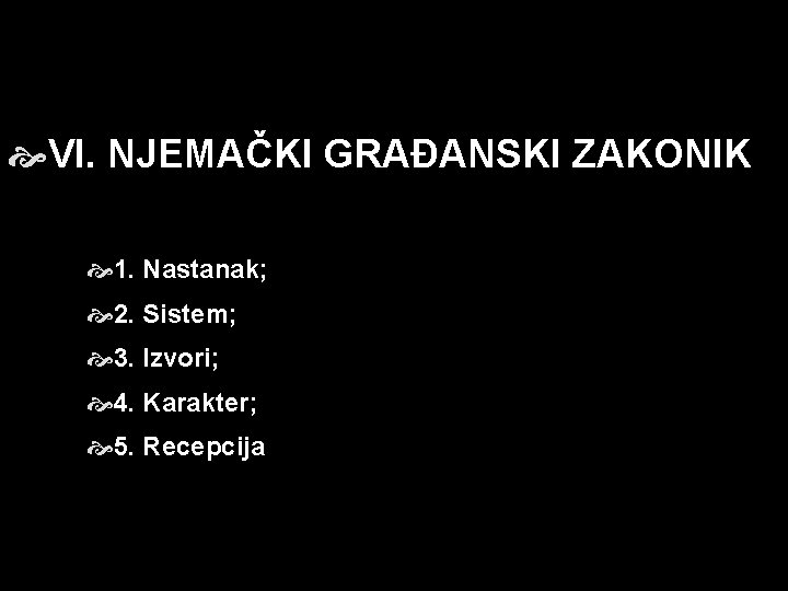 VI. NJEMAČKI GRAĐANSKI ZAKONIK 1. Nastanak; 2. Sistem; 3. Izvori; 4. Karakter; 5. VI. NJEMAČKI GRAĐANSKI ZAKONIK 1. Nastanak; 2. Sistem; 3. Izvori; 4. Karakter; 5.