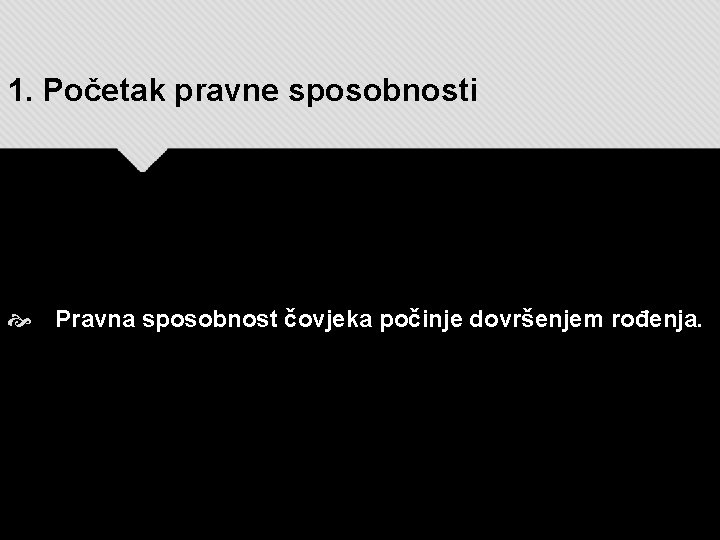 1. Početak pravne sposobnosti Pravna sposobnost čovjeka počinje dovršenjem rođenja. 1. Početak pravne sposobnosti Pravna sposobnost čovjeka počinje dovršenjem rođenja.