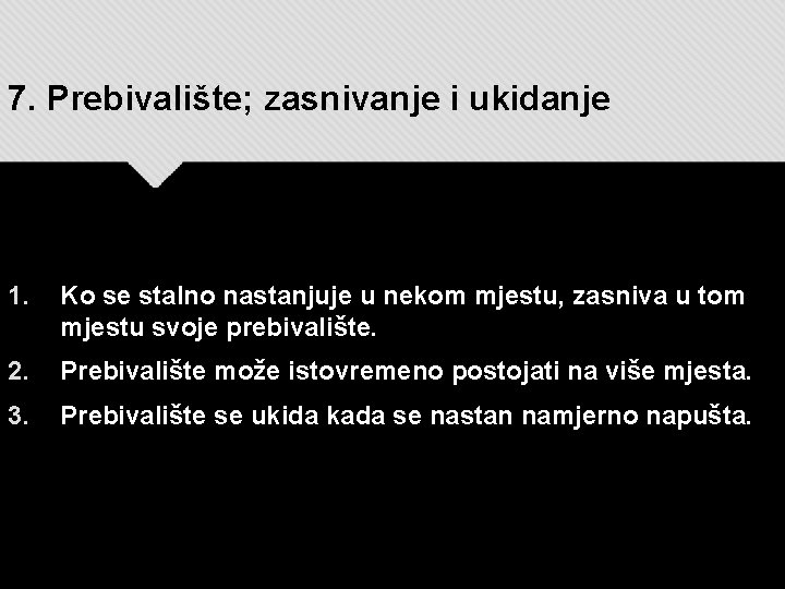 7. Prebivalište; zasnivanje i ukidanje 1. Ko se stalno nastanjuje u nekom mjestu, zasniva 7. Prebivalište; zasnivanje i ukidanje 1. Ko se stalno nastanjuje u nekom mjestu, zasniva