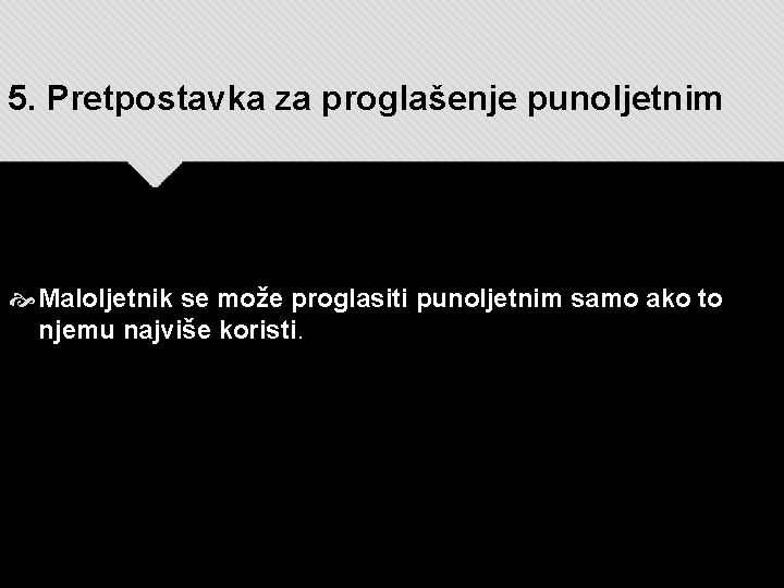 5. Pretpostavka za proglašenje punoljetnim Maloljetnik se može proglasiti punoljetnim samo ako to njemu 5. Pretpostavka za proglašenje punoljetnim Maloljetnik se može proglasiti punoljetnim samo ako to njemu