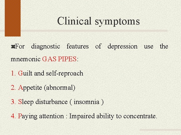 Clinical symptoms For diagnostic features of depression use the mnemonic GAS PIPES: 1. Guilt