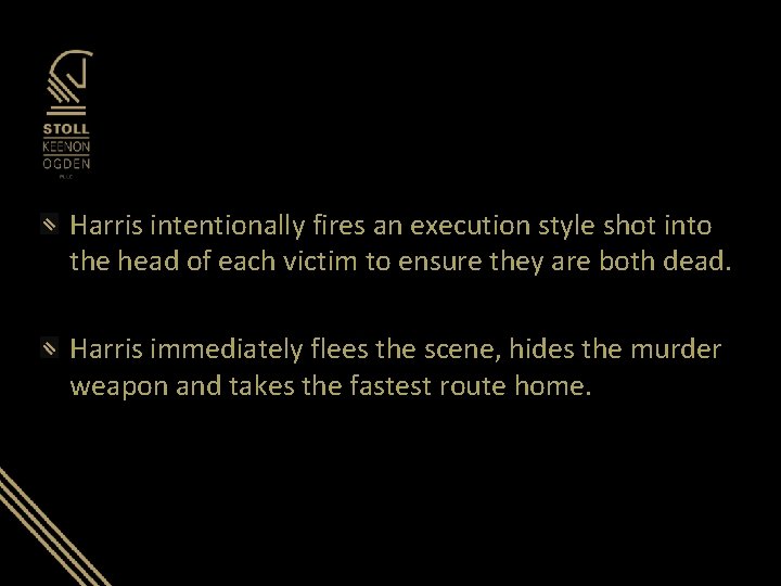 Harris intentionally fires an execution style shot into the head of each victim to Harris intentionally fires an execution style shot into the head of each victim to