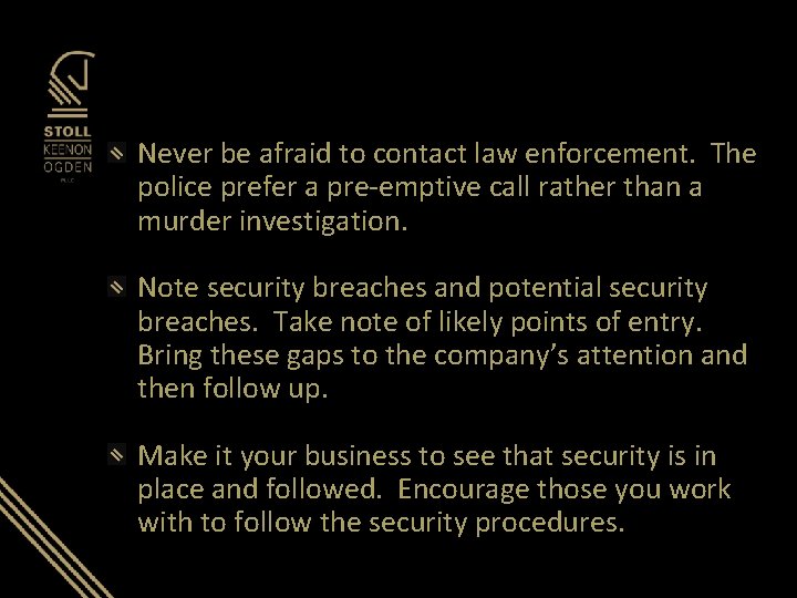Never be afraid to contact law enforcement. The police prefer a pre-emptive call rather Never be afraid to contact law enforcement. The police prefer a pre-emptive call rather