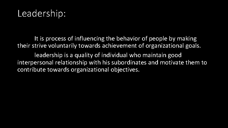 Leadership: It is process of influencing the behavior of people by making their strive