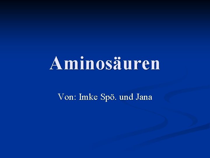 Aminosäuren Von: Imke Spö. und Jana 