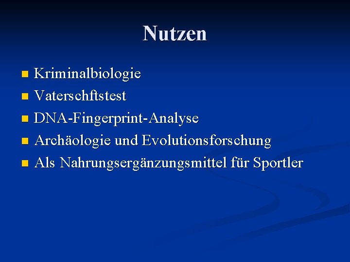 Nutzen Kriminalbiologie n Vaterschftstest n DNA-Fingerprint-Analyse n Archäologie und Evolutionsforschung n Als Nahrungsergänzungsmittel für