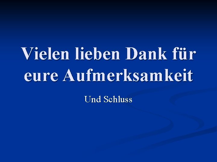 Vielen lieben Dank für eure Aufmerksamkeit Und Schluss 