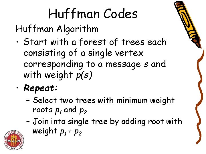 Huffman Codes Huffman Algorithm • Start with a forest of trees each consisting of Huffman Codes Huffman Algorithm • Start with a forest of trees each consisting of