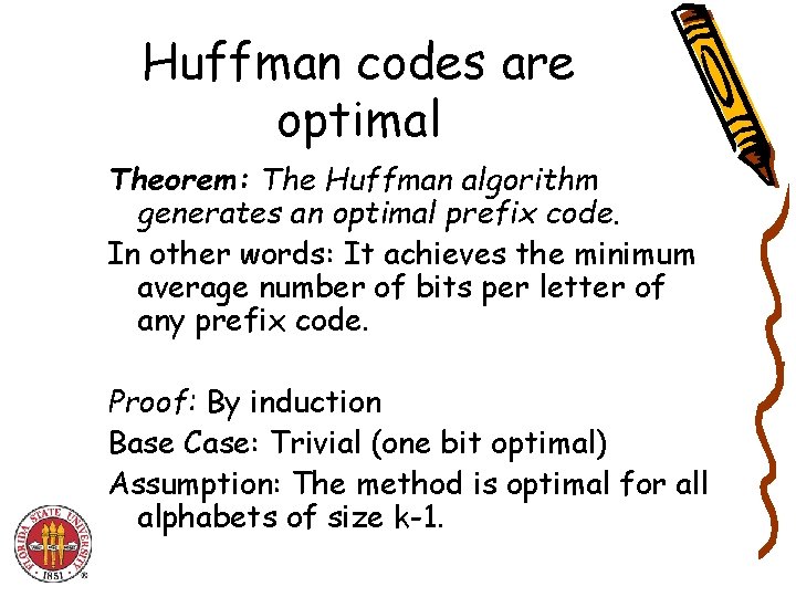 Huffman codes are optimal Theorem: The Huffman algorithm generates an optimal prefix code. In Huffman codes are optimal Theorem: The Huffman algorithm generates an optimal prefix code. In