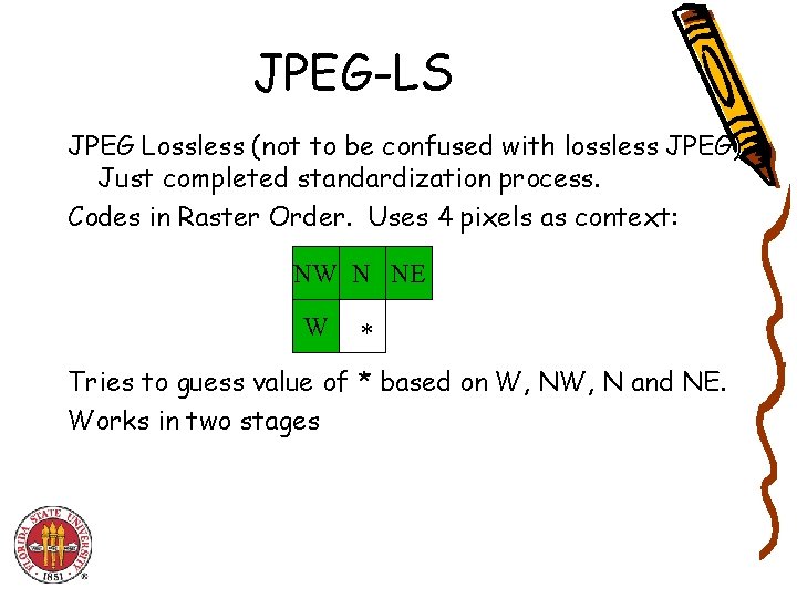 JPEG-LS JPEG Lossless (not to be confused with lossless JPEG) Just completed standardization process. JPEG-LS JPEG Lossless (not to be confused with lossless JPEG) Just completed standardization process.