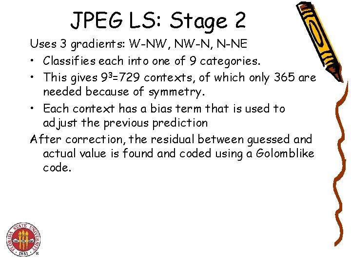 JPEG LS: Stage 2 Uses 3 gradients: W-NW, NW-N, N-NE • Classifies each into JPEG LS: Stage 2 Uses 3 gradients: W-NW, NW-N, N-NE • Classifies each into