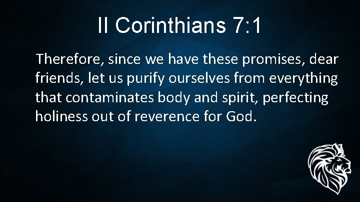 II Corinthians 7: 1 Therefore, since we have these promises, dear friends, let us