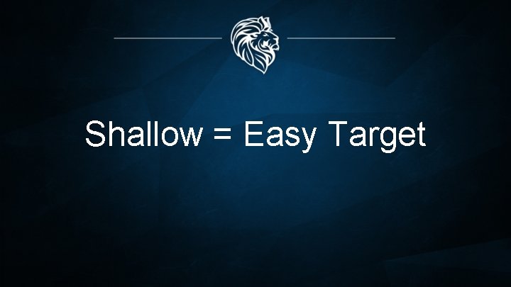 Shallow = Easy Target 