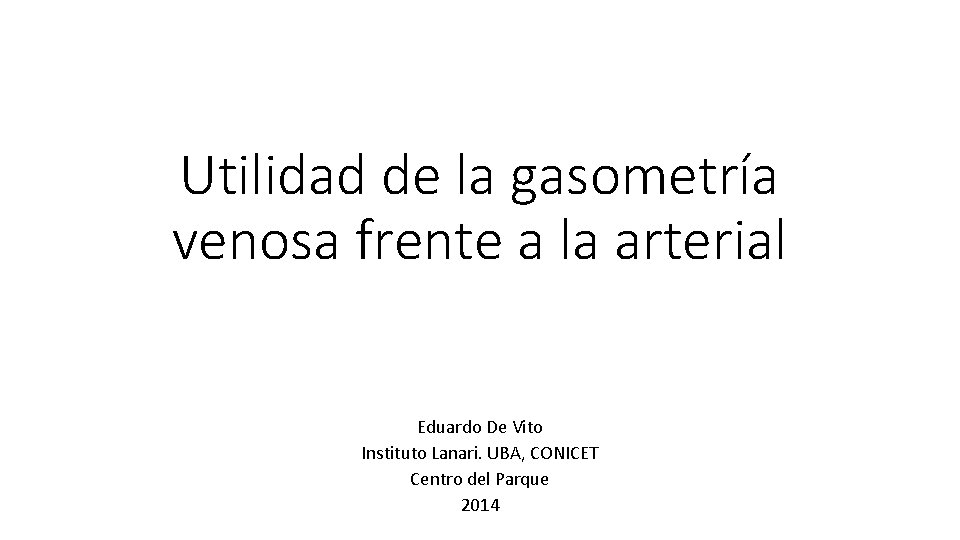 Utilidad de la gasometría venosa frente a la arterial Eduardo De Vito Instituto Lanari.