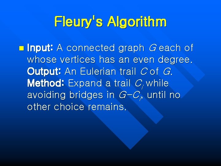 Fleury's Algorithm n Input: A connected graph G each of whose vertices has an