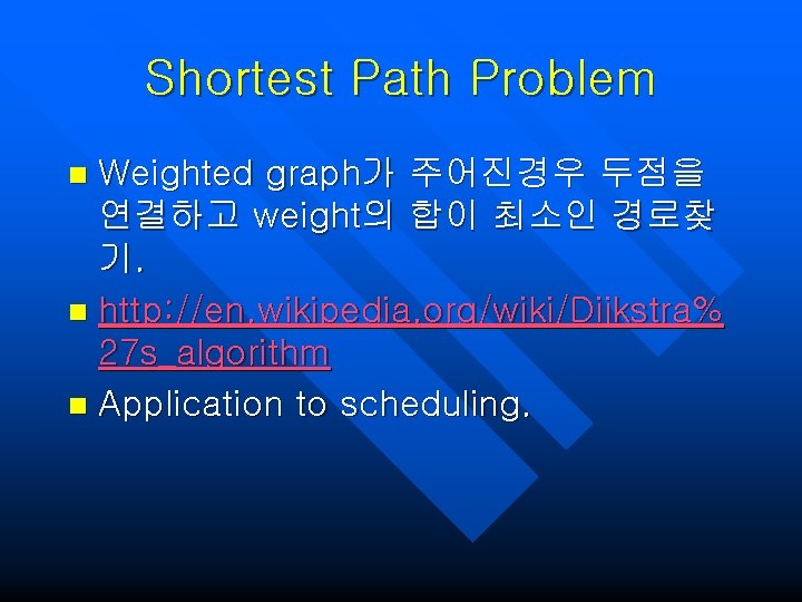 Shortest Path Problem Weighted graph가 주어진경우 두점을 연결하고 weight의 합이 최소인 경로찾 기. n