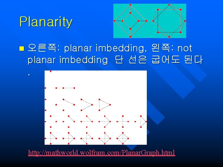 Planarity n 오른쪽: planar imbedding, 왼쪽: not planar imbedding 단 선은 굽어도 된다. http: