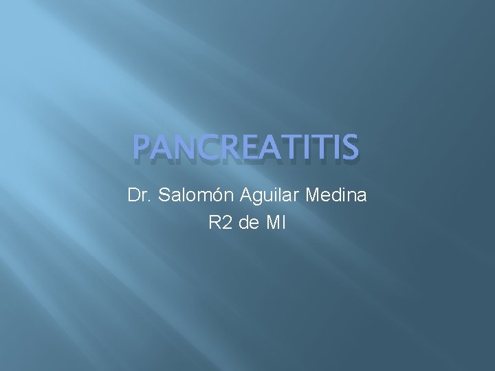 PANCREATITIS Dr. Salomón Aguilar Medina R 2 de MI 