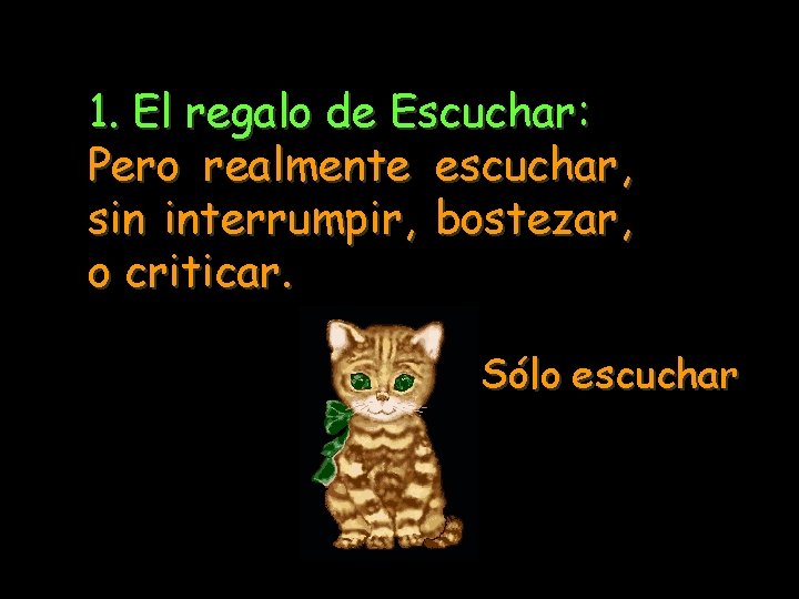 1. El regalo de Escuchar: Pero realmente escuchar, sin interrumpir, bostezar, o criticar. Sólo