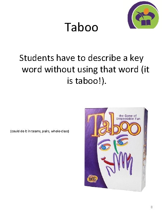 Taboo Students have to describe a key word without using that word (it is