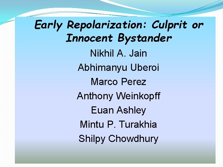 Early Repolarization: Culprit or Innocent Bystander Nikhil A. Jain Abhimanyu Uberoi Marco Perez Anthony Early Repolarization: Culprit or Innocent Bystander Nikhil A. Jain Abhimanyu Uberoi Marco Perez Anthony