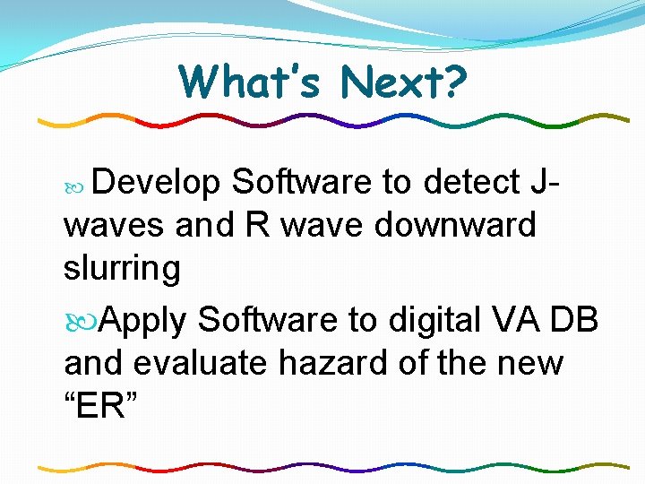What’s Next? Develop Software to detect Jwaves and R wave downward slurring Apply Software What’s Next? Develop Software to detect Jwaves and R wave downward slurring Apply Software