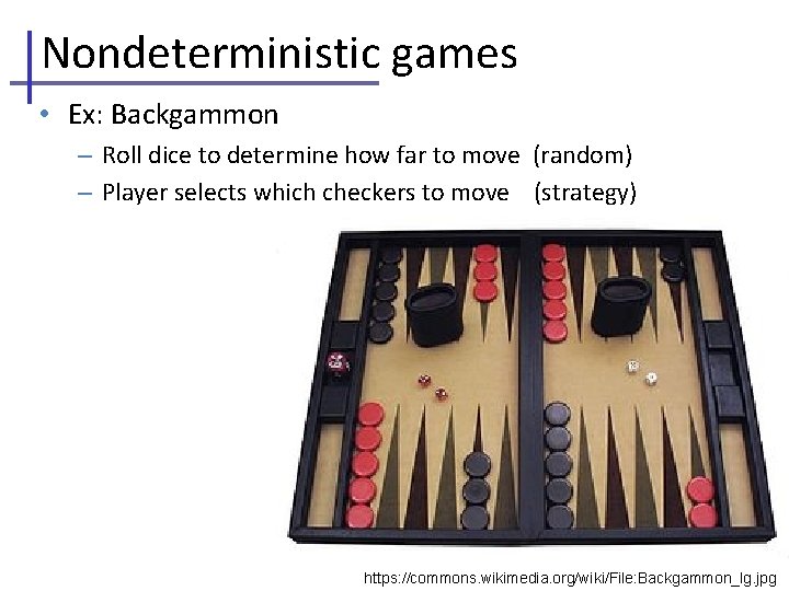 Nondeterministic games • Ex: Backgammon – Roll dice to determine how far to move