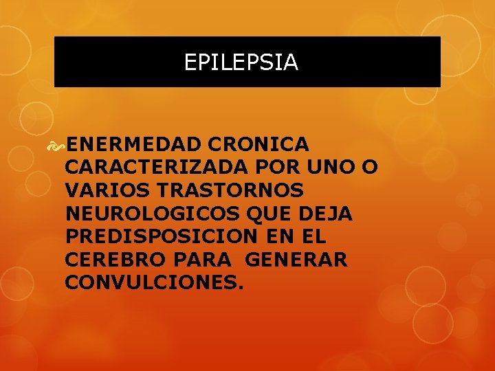 EPILEPSIA ENERMEDAD CRONICA CARACTERIZADA POR UNO O VARIOS TRASTORNOS NEUROLOGICOS QUE DEJA PREDISPOSICION EN