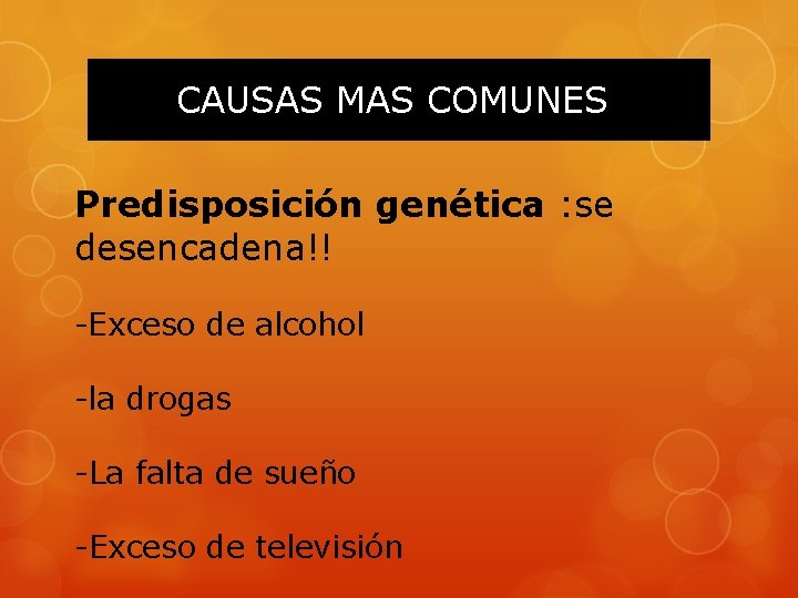 CAUSAS MAS COMUNES Predisposición genética : se desencadena!! -Exceso de alcohol -la drogas -La