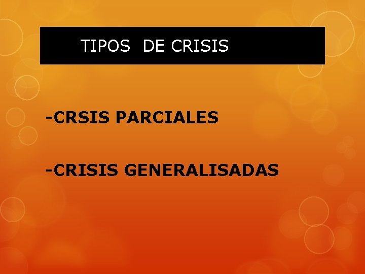 TIPOS DE CRISIS -CRSIS PARCIALES -CRISIS GENERALISADAS 