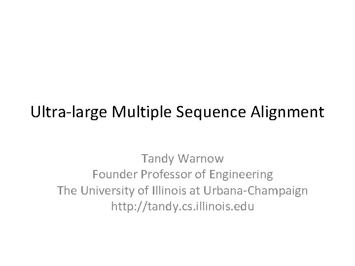 Ultra-large Multiple Sequence Alignment Tandy Warnow Founder Professor of Engineering The University of Illinois