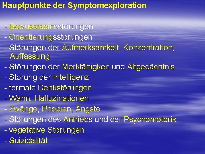 Hauptpunkte der Symptomexploration Bewusstseinsstörungen Orientierungsstörungen Störungen der Aufmerksamkeit, Konzentration, Auffassung Störungen der Merkfähigkeit und